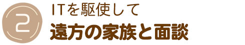 ITを駆使して遠方の家族と面談