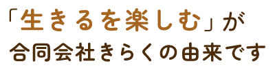 「生きるを楽しむ」が合同会社きらくの由来です